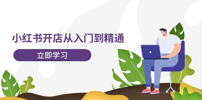 图片[1]-小红书开店从入门到精通，快速掌握小红书店铺运营，实现开店创收-202节课-阿灿说钱