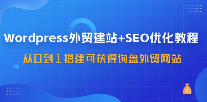 图片[1]-WordPress-外贸建站+SEO优化教程：从0到1搭建可获得询盘外贸网站-57节课-阿灿说钱