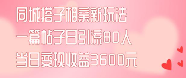 同城搭子相亲新玩法一篇帖子引流80人当日变现3600元(项目教程+实操教程)【揭秘】 -1