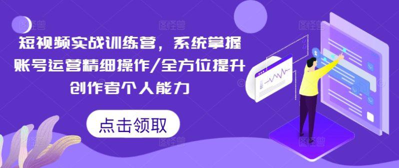 短视频实战训练营，系统掌握账号运营精细操作/全方位提升创作者个人能力 -1