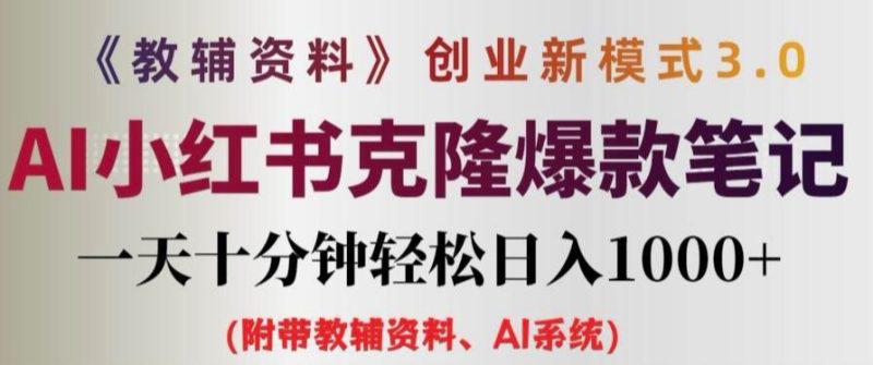 教辅资料项目创业新模式3.0.AI小红书克隆爆款笔记一天十分钟轻松日入1K+【揭秘】 -1