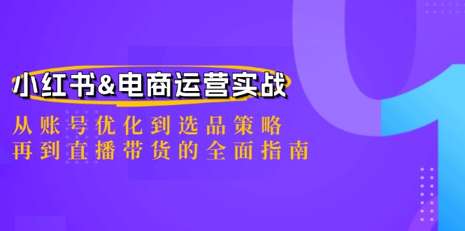 小红书&电商运营实战：从账号优化到选品策略，再到直播带货的全面指南 -1