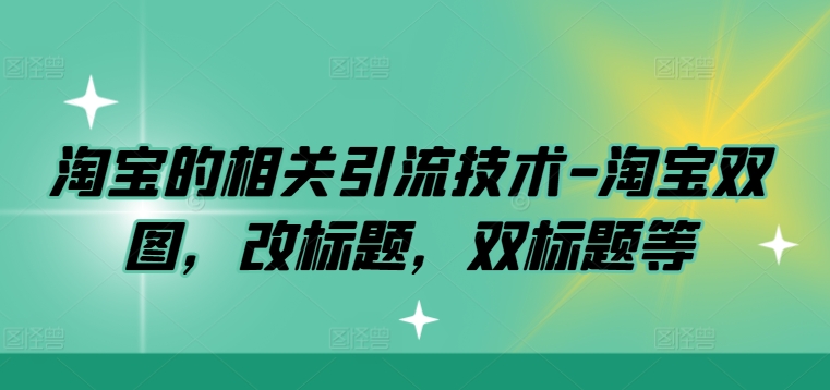 淘宝的相关引流技术-淘宝双图，改标题，双标题等 -1