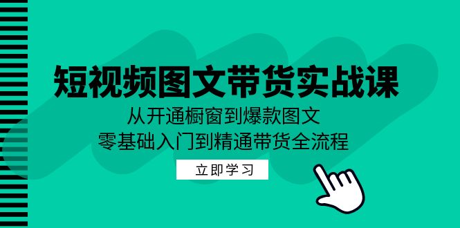 短视频图文带货实战课：从开通橱窗到爆款图文，零基础入门到精通带货 -1