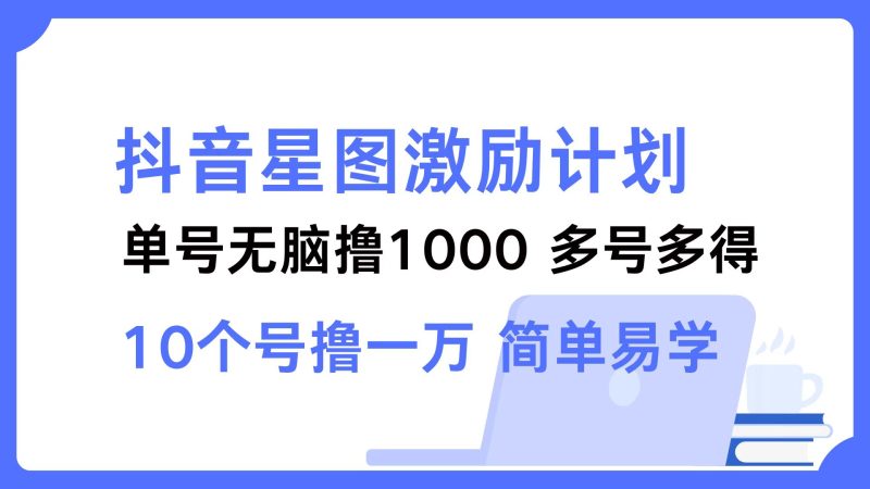 抖音星图激励计划 单号可撸1000 2个号2000 多号多得 简单易学 -1