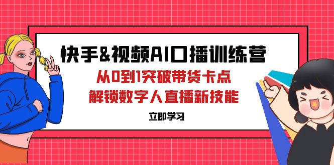 快手&视频号AI口播特训营：从0到1突破带货卡点，解锁数字人直播新技能 -1