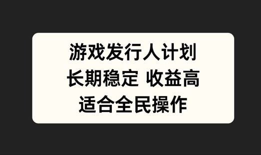 游戏发行人计划，长期稳定，适合全民操作【揭秘】 -1