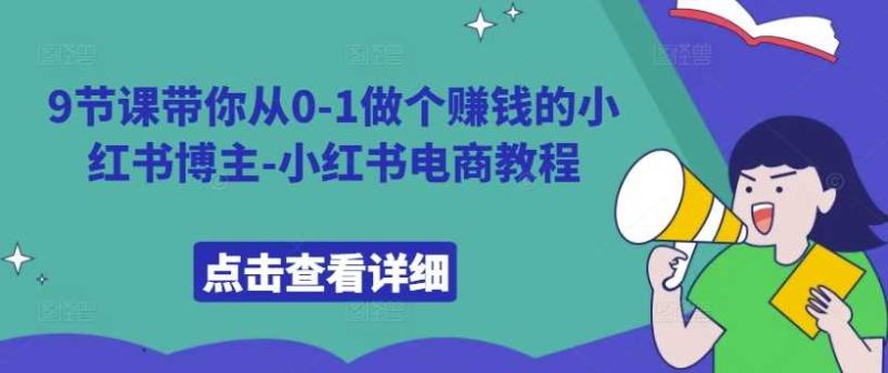 9节课带你从0-1做个赚钱的小红书博主-小红书电商教程 -1