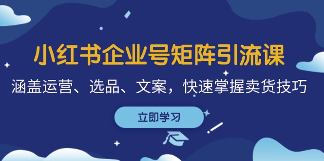 小红书企业号矩阵引流课，涵盖运营、选品、文案，快速掌握卖货技巧 -1