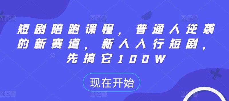 短剧陪跑课程，普通人逆袭的新赛道，新人入行短剧，先搞它100W -1