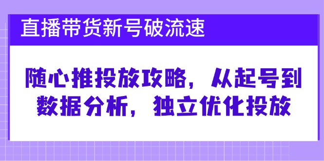 直播带货新号破 流速：随心推投放攻略，从起号到数据分析，独立优化投放 -1