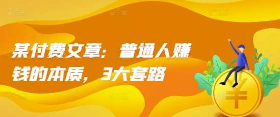 某付费文章：普通人赚钱的本质，3大套路 -1