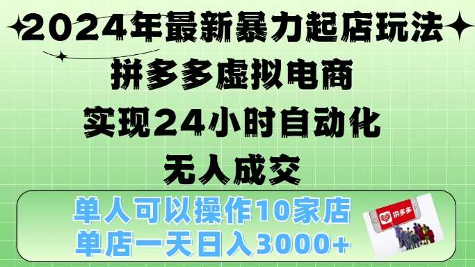 2024年最新暴力起店玩法，拼多多虚拟电商4.0，24小时实现自动化无人成交，单人可以操作10家店，单店月入3000+ -1