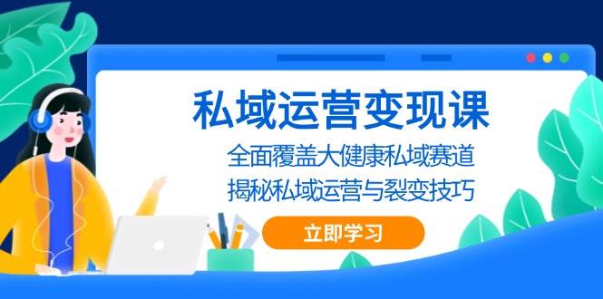 私域运营变现课，全面覆盖大健康私域赛道，揭秘私域 运营与裂变技巧 -1