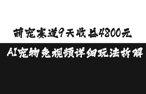 萌宠赛道9天收益4800元，AI宠物免视频详细玩法拆解 -1