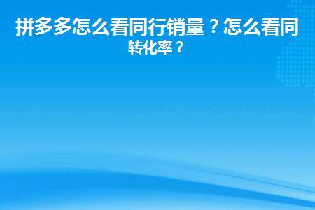 图片[1]-拼多多怎么看同行销量？怎么看同行转化率？-人生海web技术分享