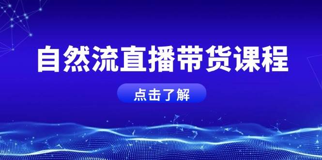 自然流直播带货课程，结合微付费起号，打造运营主播，提升个人能力 -1