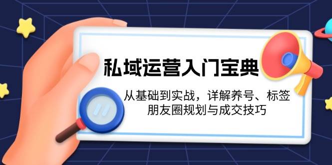 私域运营入门宝典：从基础到实战，详解养号、标签、朋友圈规划与成交技巧 -1