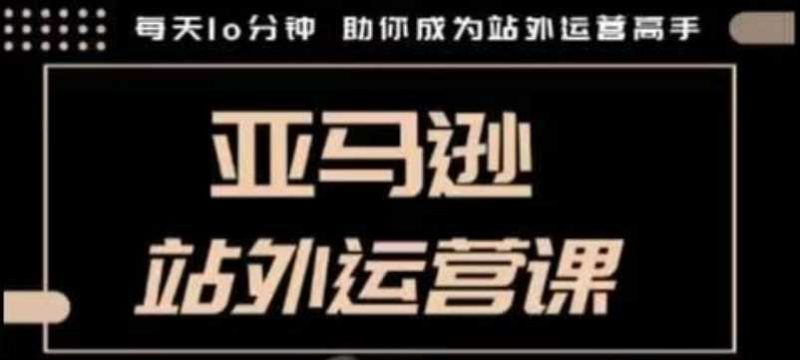 聪明的跨境人都在学的亚马逊站外运营课，每天10分钟，手把手教你成为站外运营高手 -1