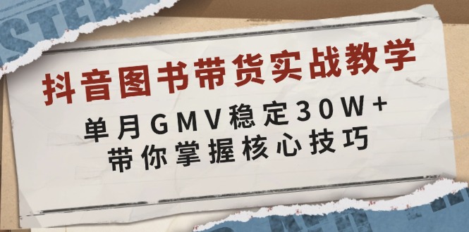 抖音图书带货实战教学，单月GMV稳定30W+，带你掌握核心技巧 -1