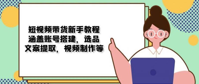 短视频带货新手教程：涵盖账号搭建，选品，文案提取，视频制作等 -1