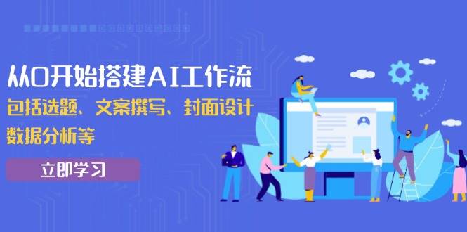 从0开始搭建AI工作流，包括选题、文案撰写、封面设计、数据分析等 -1