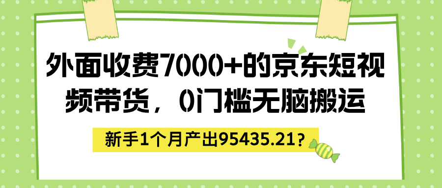 外面收费7000+的京东短视频带货，0门槛无脑搬运，新手1个月产出95435.21？-图片1