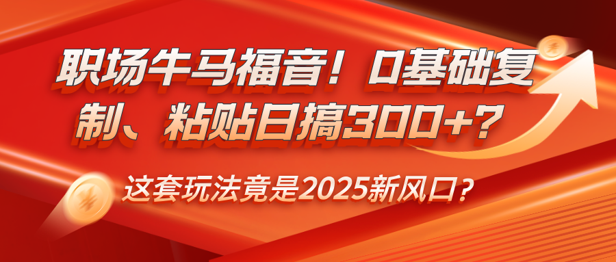 职场牛马福音！0基础复制、粘贴日搞300+？这套玩法竟是2025新风口？-图片1