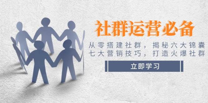 社群运营必备！从零搭建社群，揭秘六大锦囊、七大营销技巧，打造火爆社群 -1