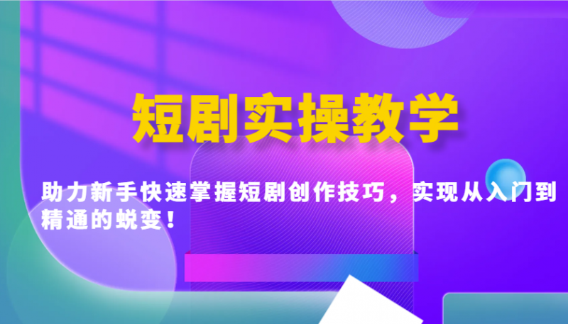 短剧实操教学，助力新手快速掌握短剧创作技巧，实现从入门到精通的蜕变！ -1