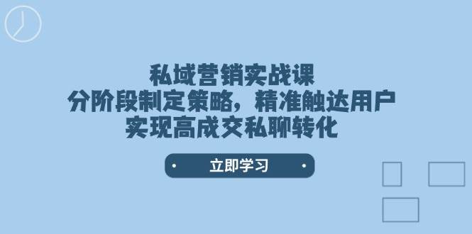 私域营销实战课，分阶段制定策略，精准触达用户，实现高成交私聊转化 -1