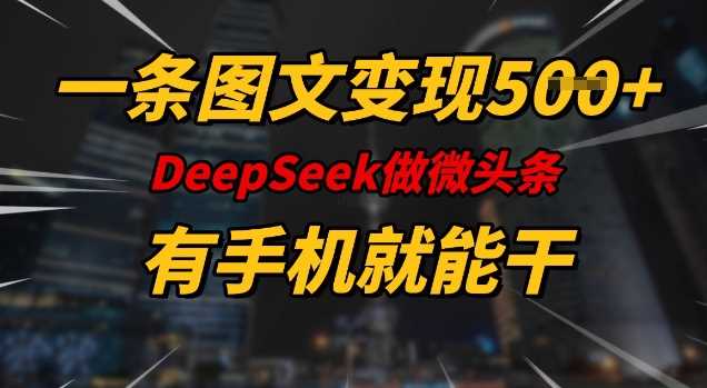 一条图文变现5张，DeeSeep微头条，有手机就能做 -1